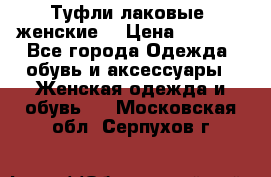 Туфли лаковые, женские. › Цена ­ 2 800 - Все города Одежда, обувь и аксессуары » Женская одежда и обувь   . Московская обл.,Серпухов г.